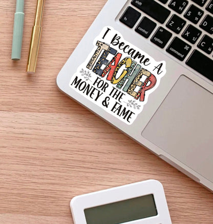 I Became a Teacher for the Money and the Fame sticker – view 2