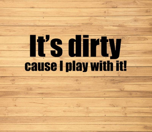 It's Dirty Cause I Play With It Car Decal vinyl decal