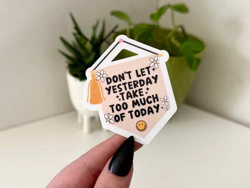 Don’t Let Yesterday Take Too Much of Today sticker