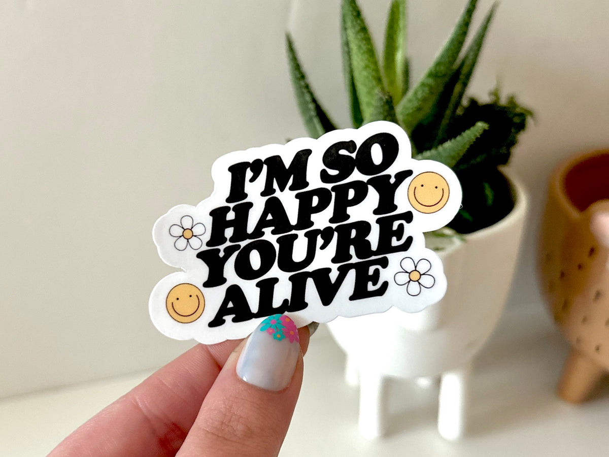 I'm So Happy You're Alive sticker