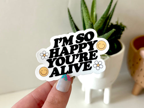 I'm So Happy You're Alive sticker