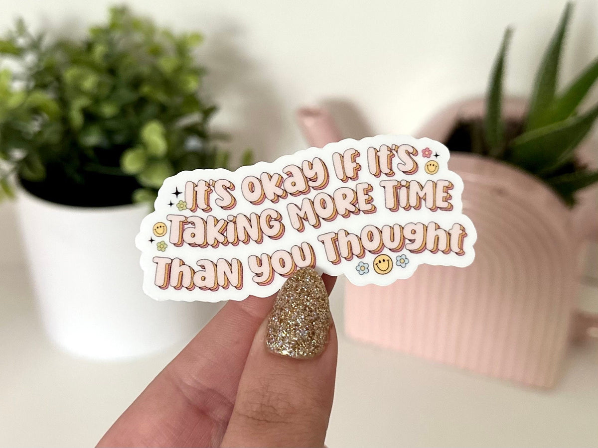 It’s Okay If It’s Taking More Time Than You Thought sticker