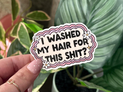 I Washed My Hair for This Sh*t? sticker