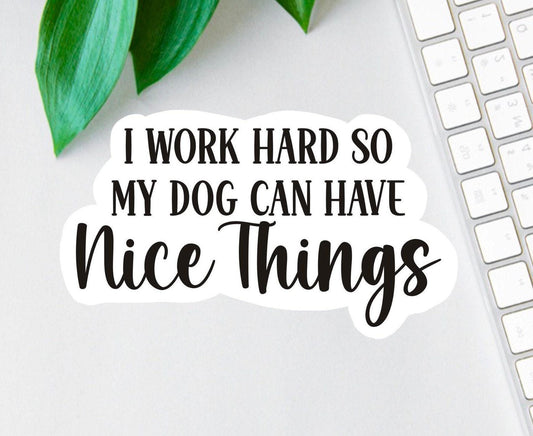 I Work Hard So My Dog Can Have Nice Things sticker, dog mom