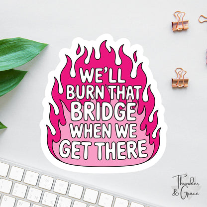 We'll Burn That Bridge When We Get There sticker